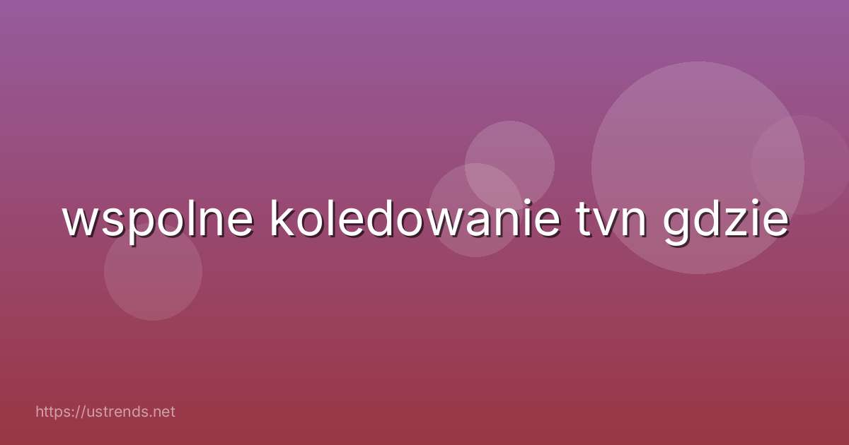 wspolne koledowanie tvn gdzie