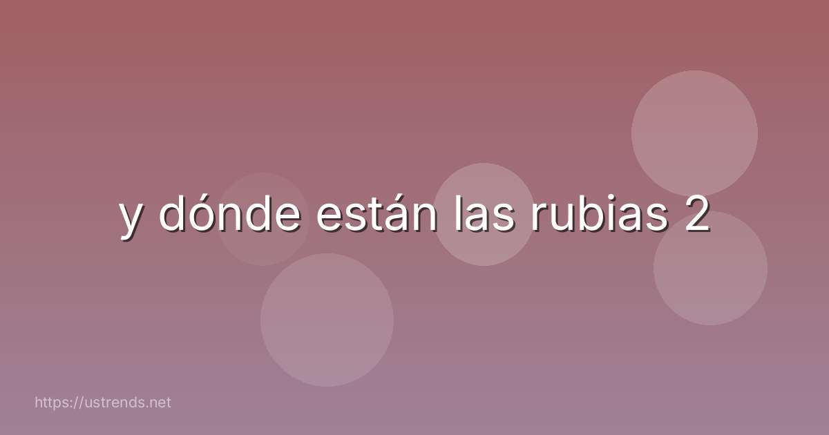 y dónde están las rubias 2