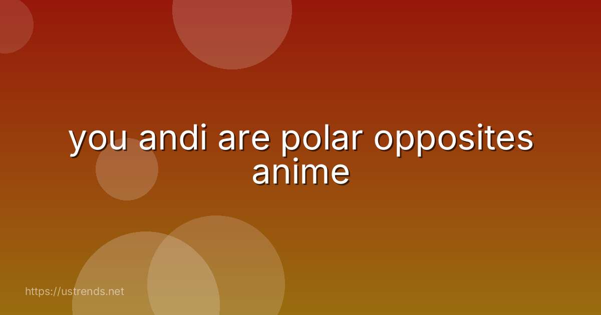 you andi are polar opposites anime