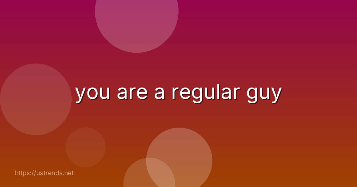 you are a regular guy