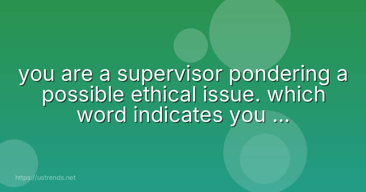you are a supervisor pondering a possible ethical issue. which word indicates you are approaching motivational blindness?