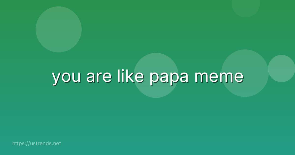 you are like papa meme