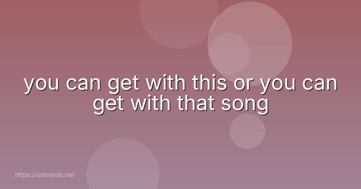 you can get with this or you can get with that song