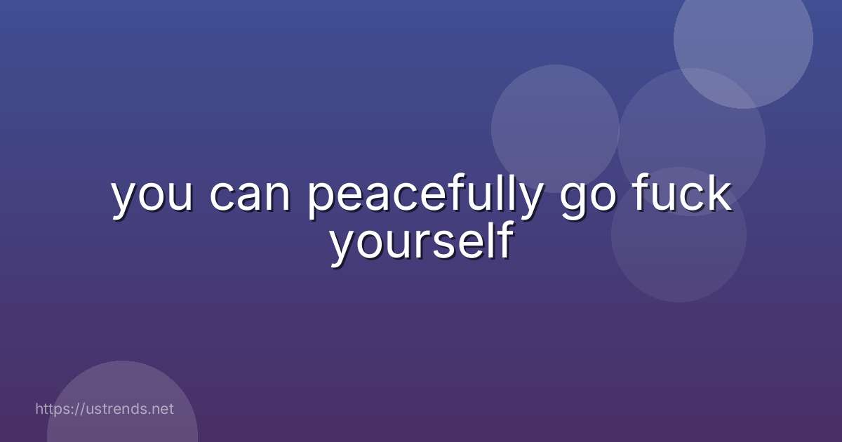 you can peacefully go fuck yourself