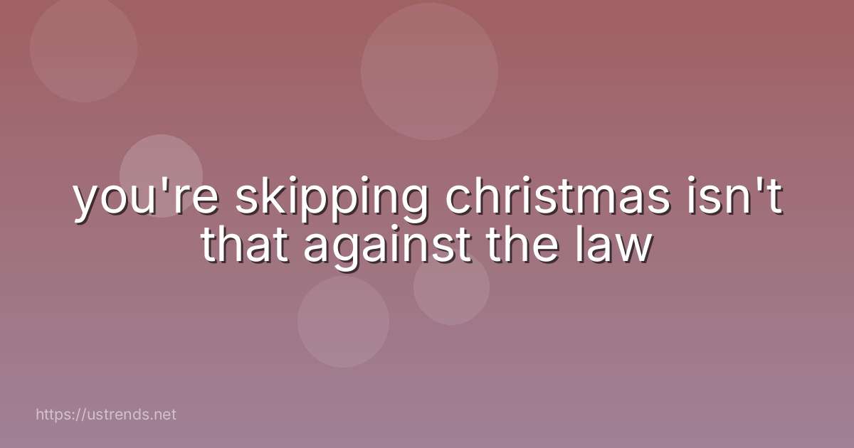 you're skipping christmas isn't that against the law