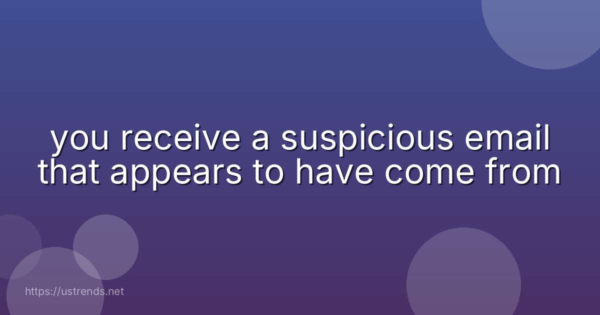 you receive a suspicious email that appears to have come from