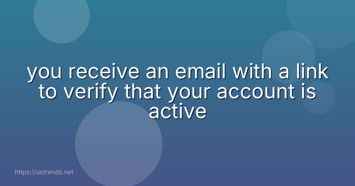 you receive an email with a link to verify that your account is active
