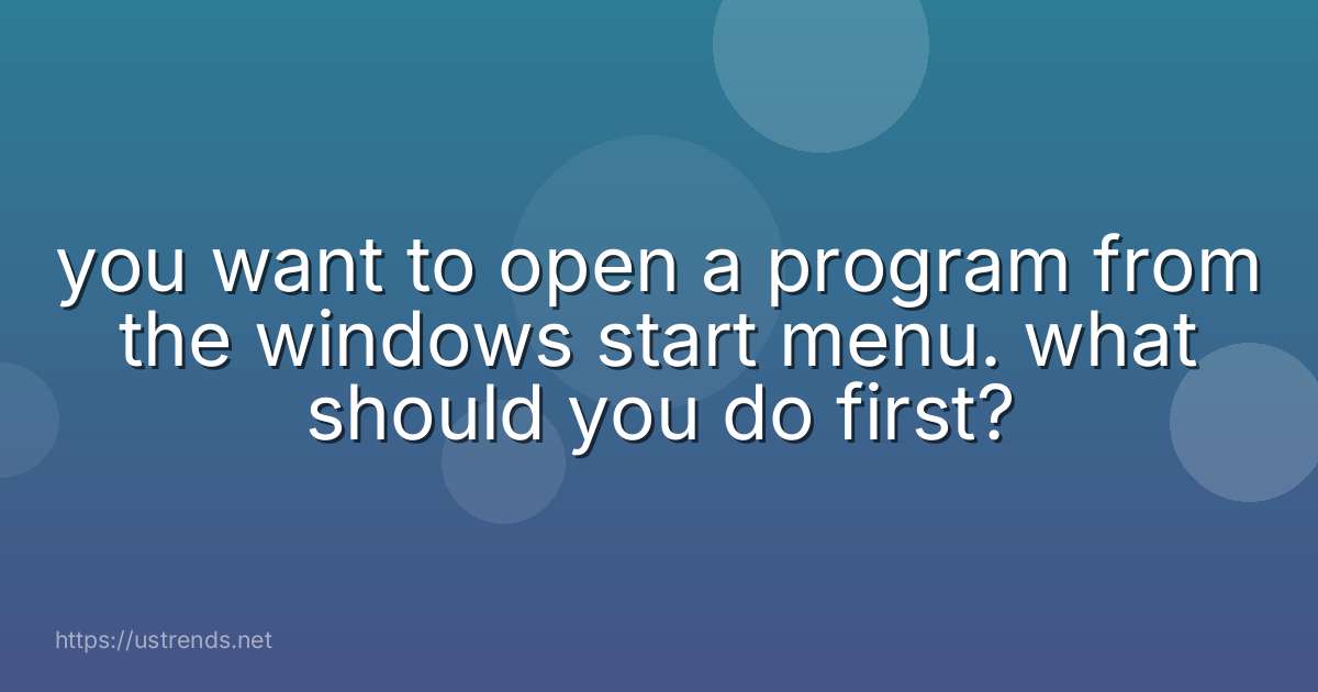 you want to open a program from the windows start menu. what should you do first?