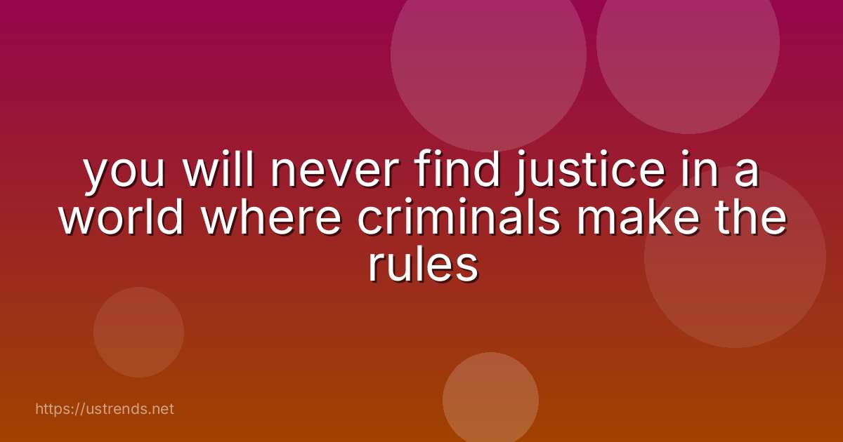 you will never find justice in a world where criminals make the rules