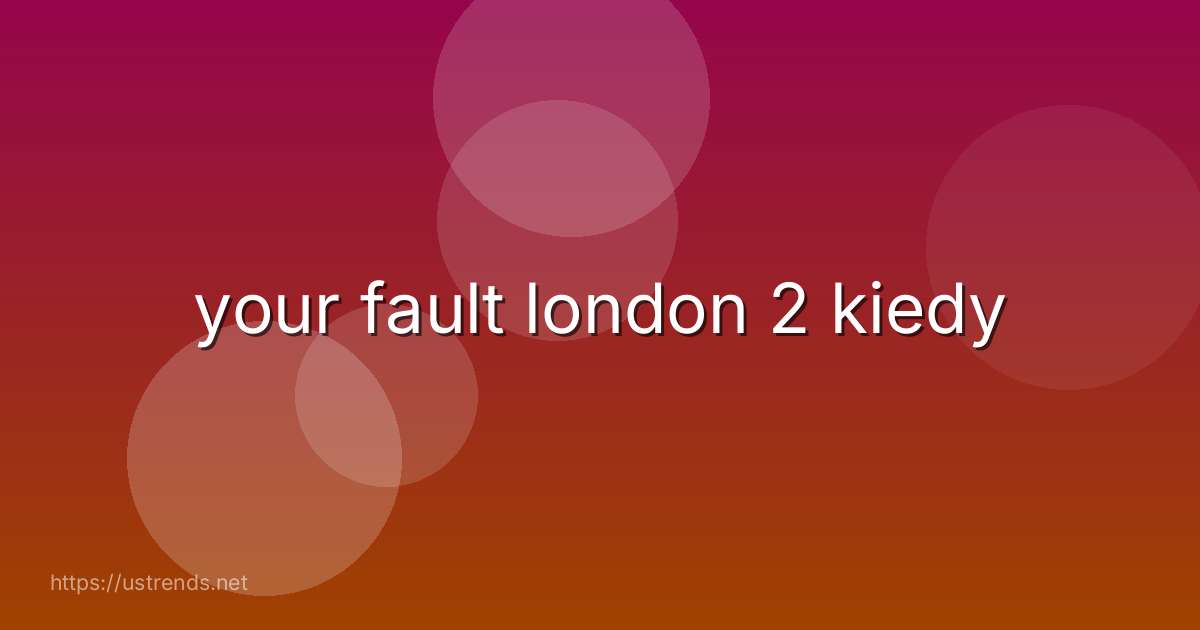 your fault london 2 kiedy