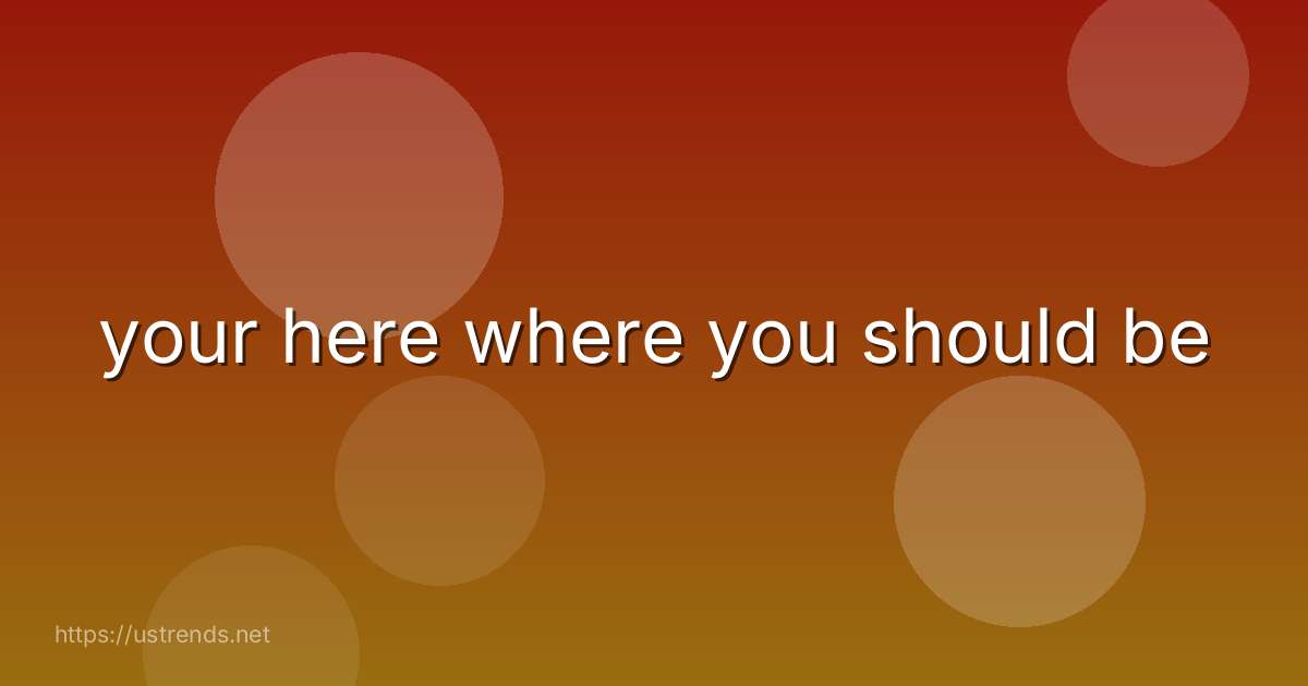 your here where you should be