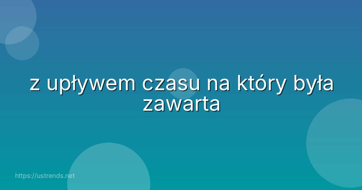 z upływem czasu na który była zawarta