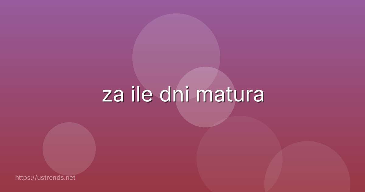 za ile dni matura