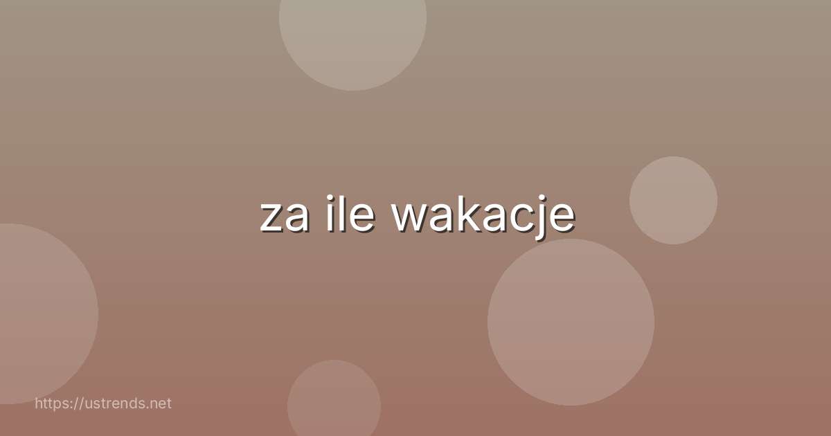 za ile wakacje