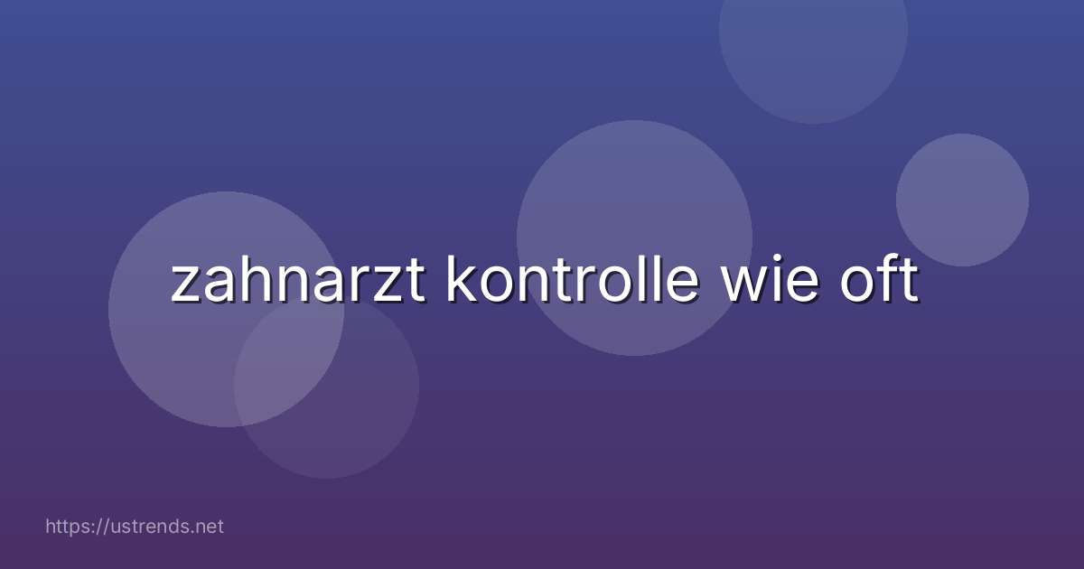 zahnarzt kontrolle wie oft