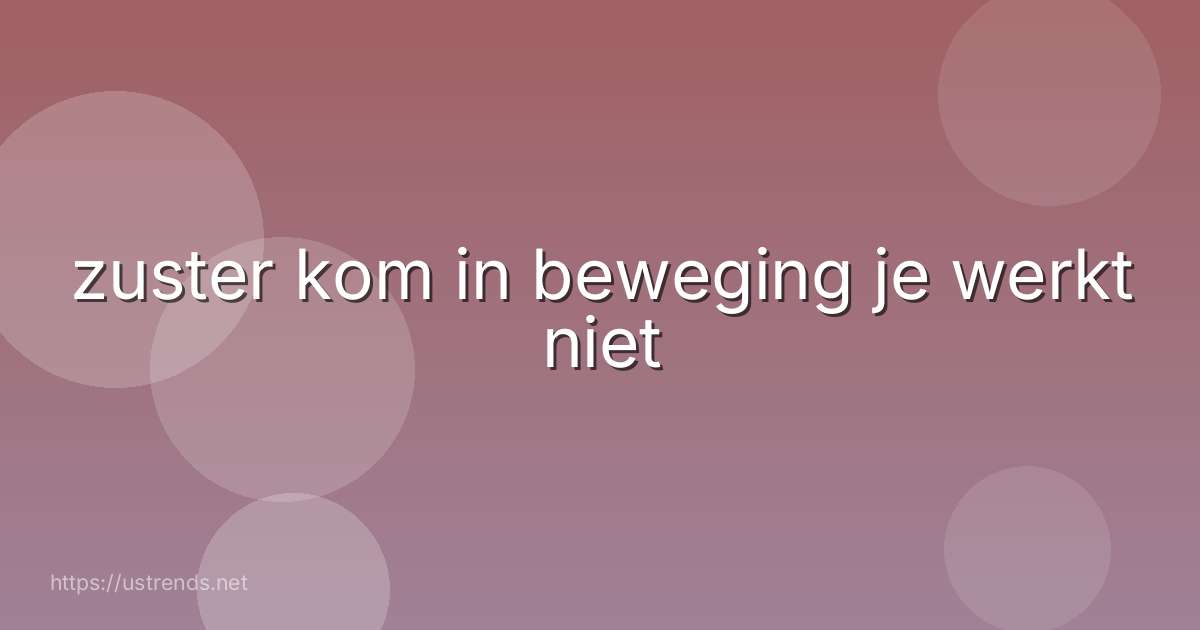 zuster kom in beweging je werkt niet